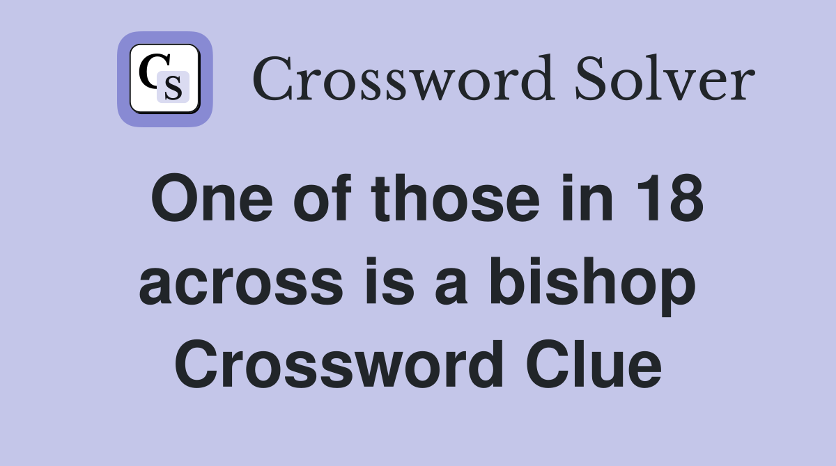 One of those in 18 across is a bishop Crossword Clue