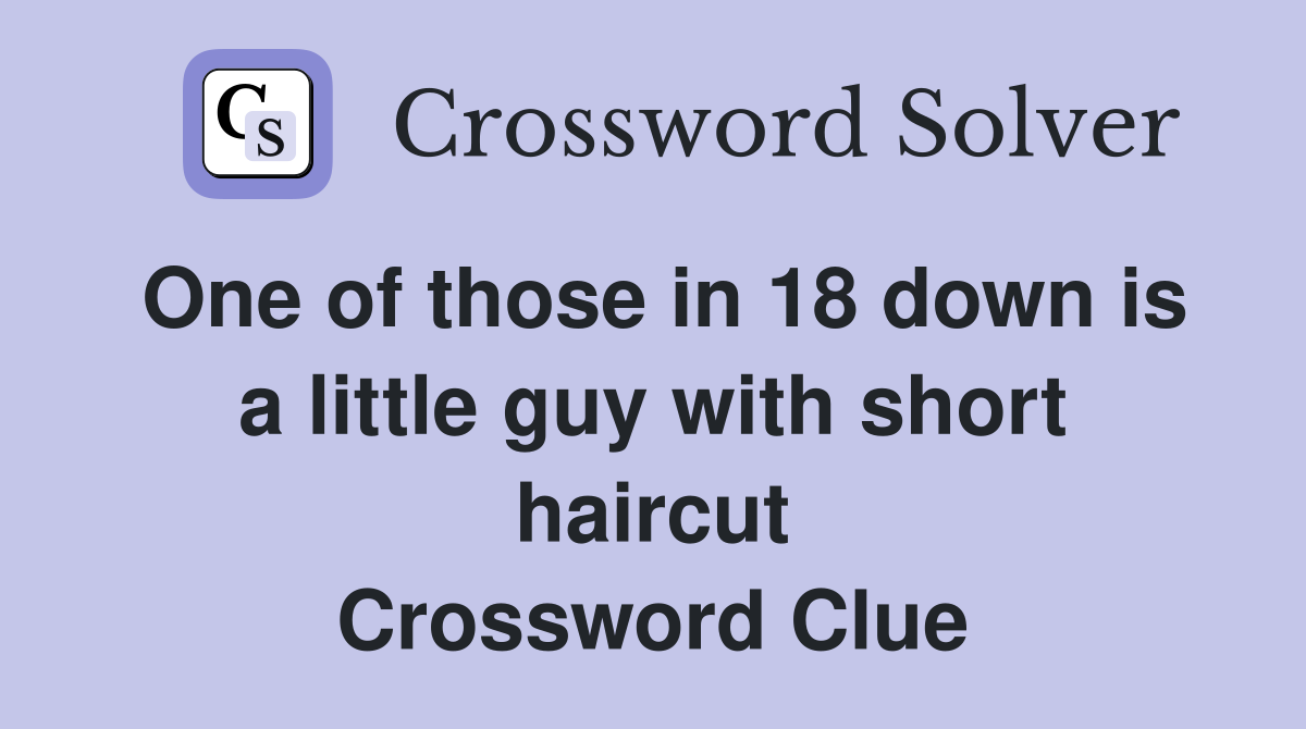 One of those in 18 down is a little guy with short haircut Crossword Clue