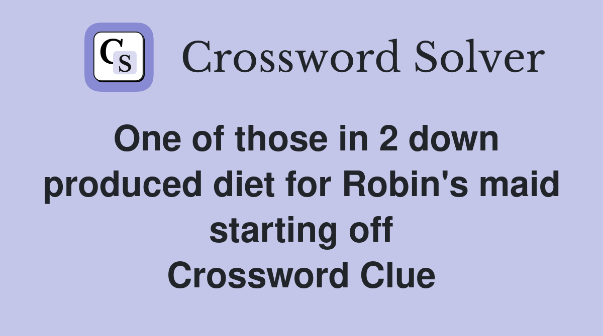 One of those in 2 down produced diet for Robin's maid starting off Crossword Clue