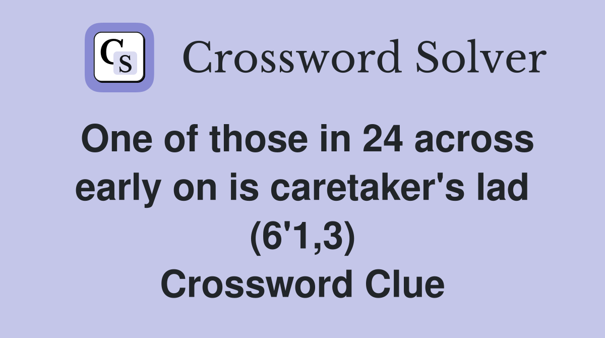 One of those in 24 across early on is caretaker's lad (6'1,3) Crossword Clue
