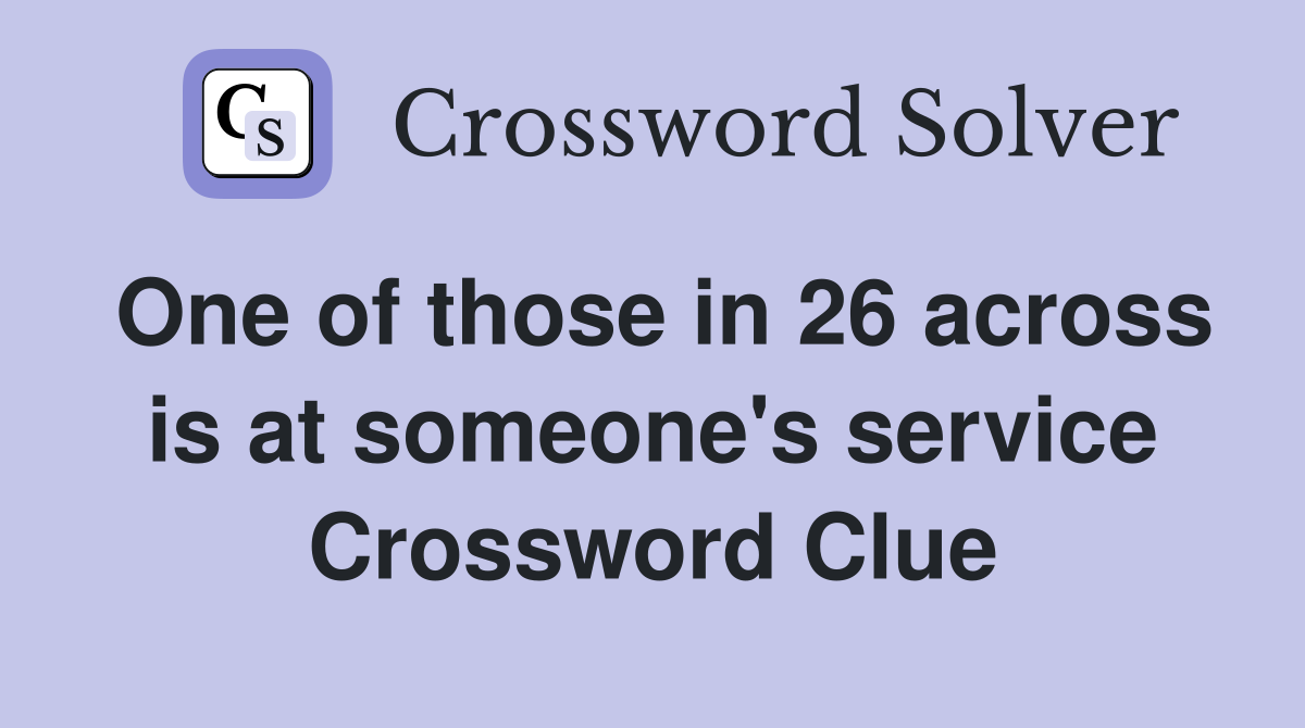 One of those in 26 across is at someone's service Crossword Clue