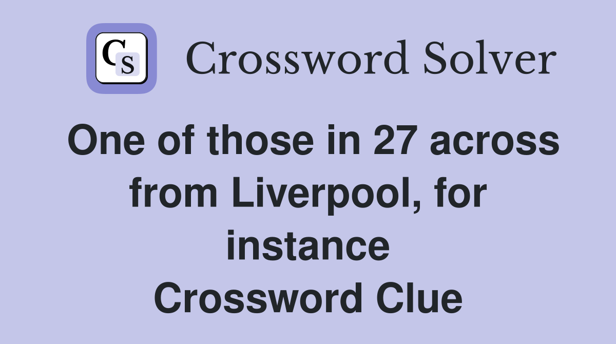 One of those in 27 across from Liverpool, for instance Crossword Clue