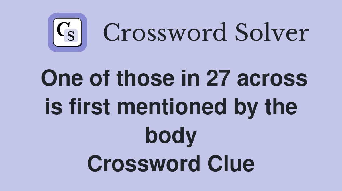 One of those in 27 across is first mentioned by the body Crossword Clue
