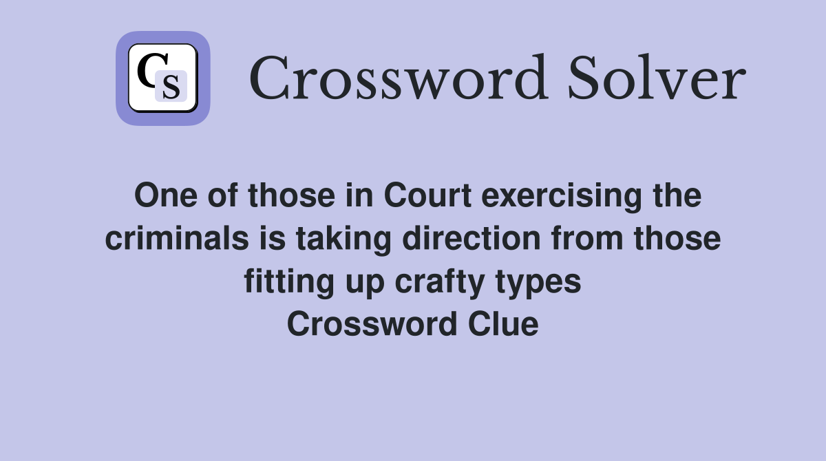 One of those in Court exercising the criminals is taking direction from those fitting up crafty types Crossword Clue