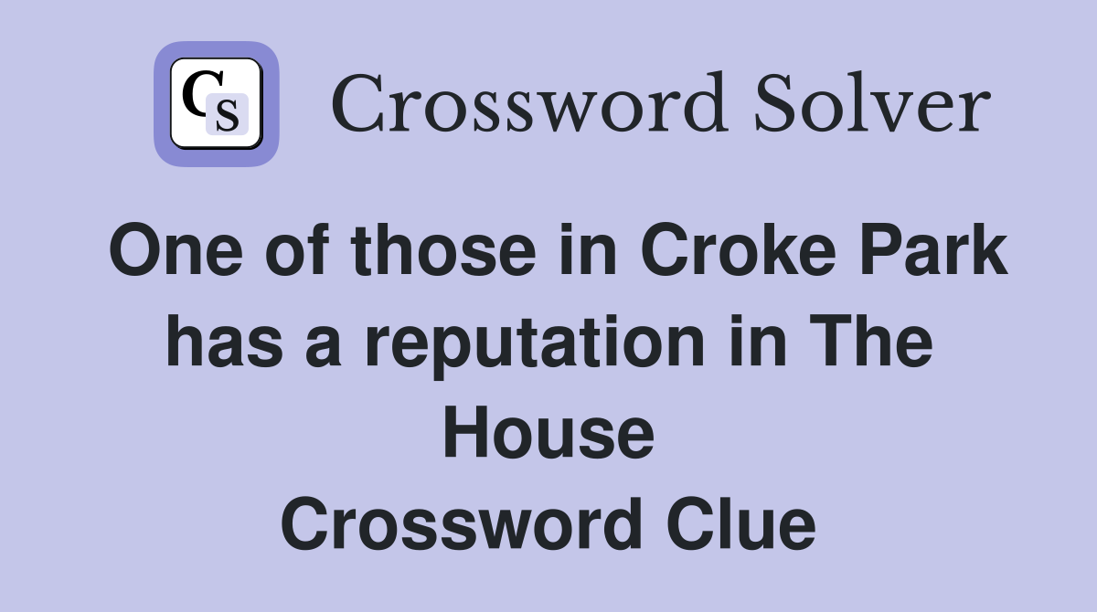 One of those in Croke Park has a reputation in The House Crossword Clue