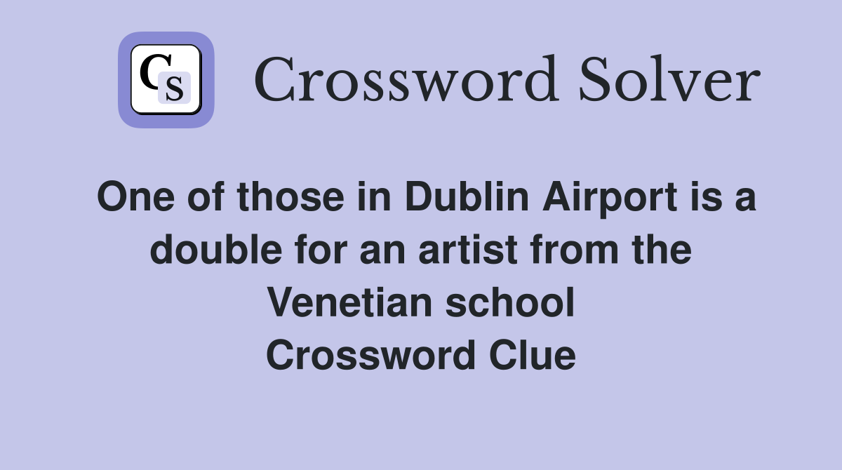 One of those in Dublin Airport is a double for an artist from the Venetian school Crossword Clue