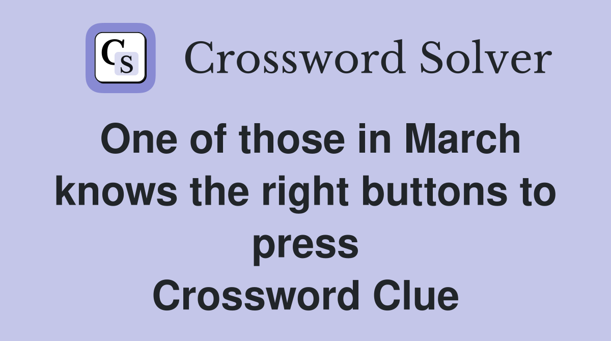 One of those in March knows the right buttons to press Crossword Clue