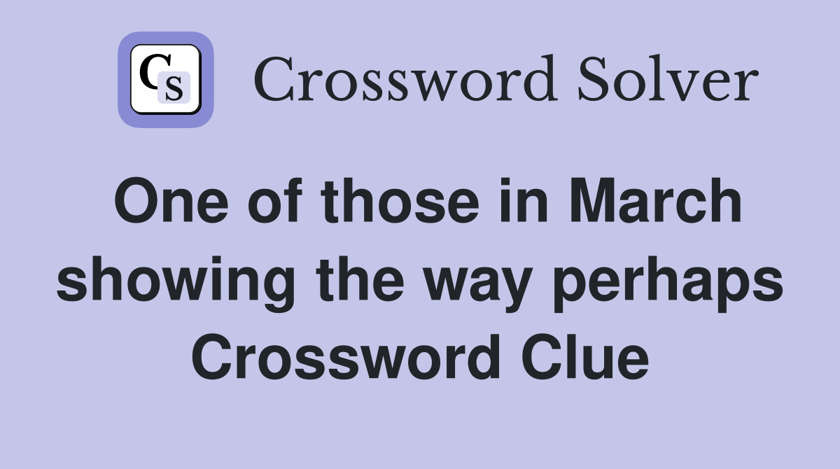 One of those in March showing the way perhaps Crossword Clue