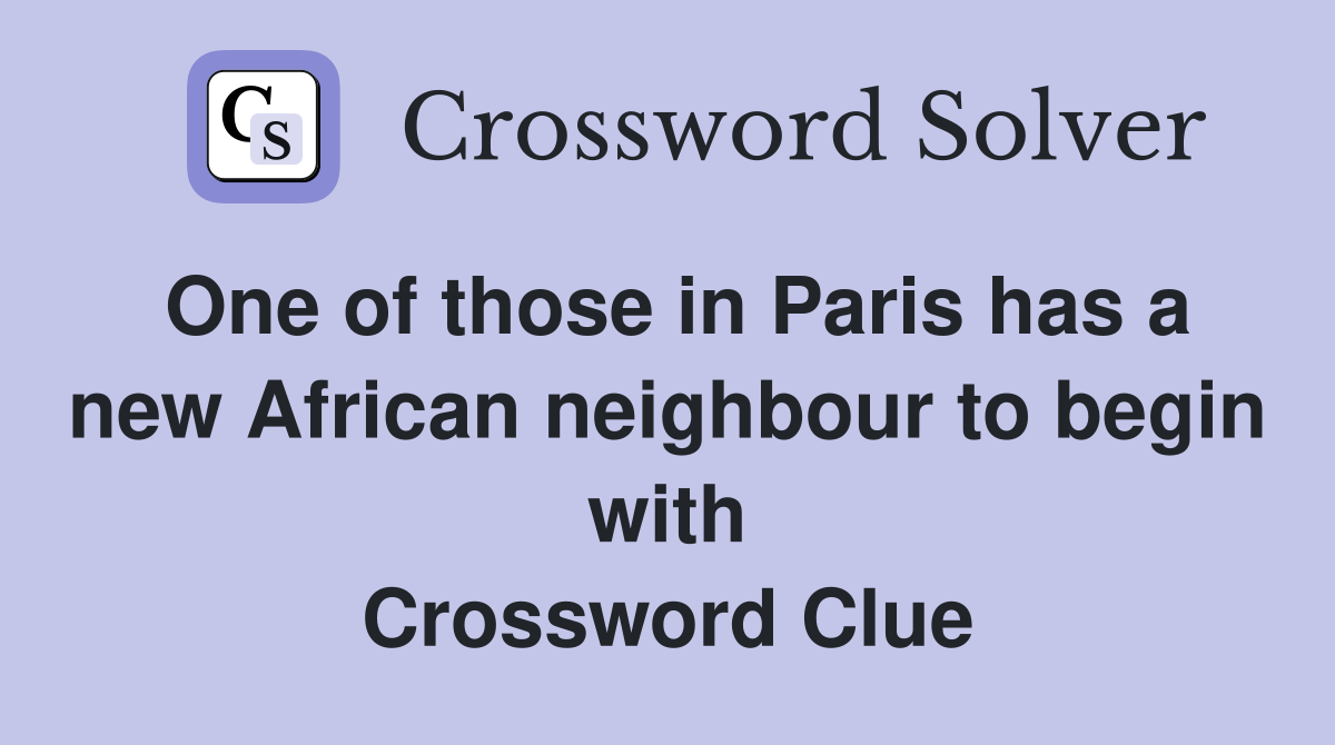 One of those in Paris has a new African neighbour to begin with Crossword Clue
