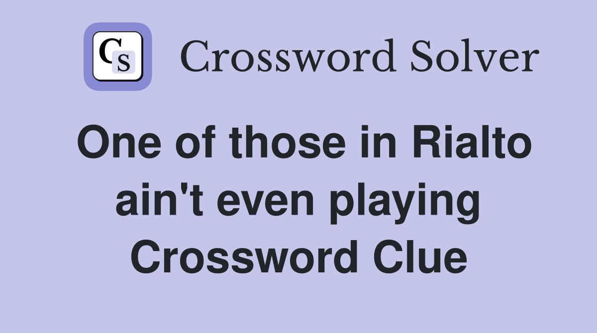 One of those in Rialto ain't even playing Crossword Clue