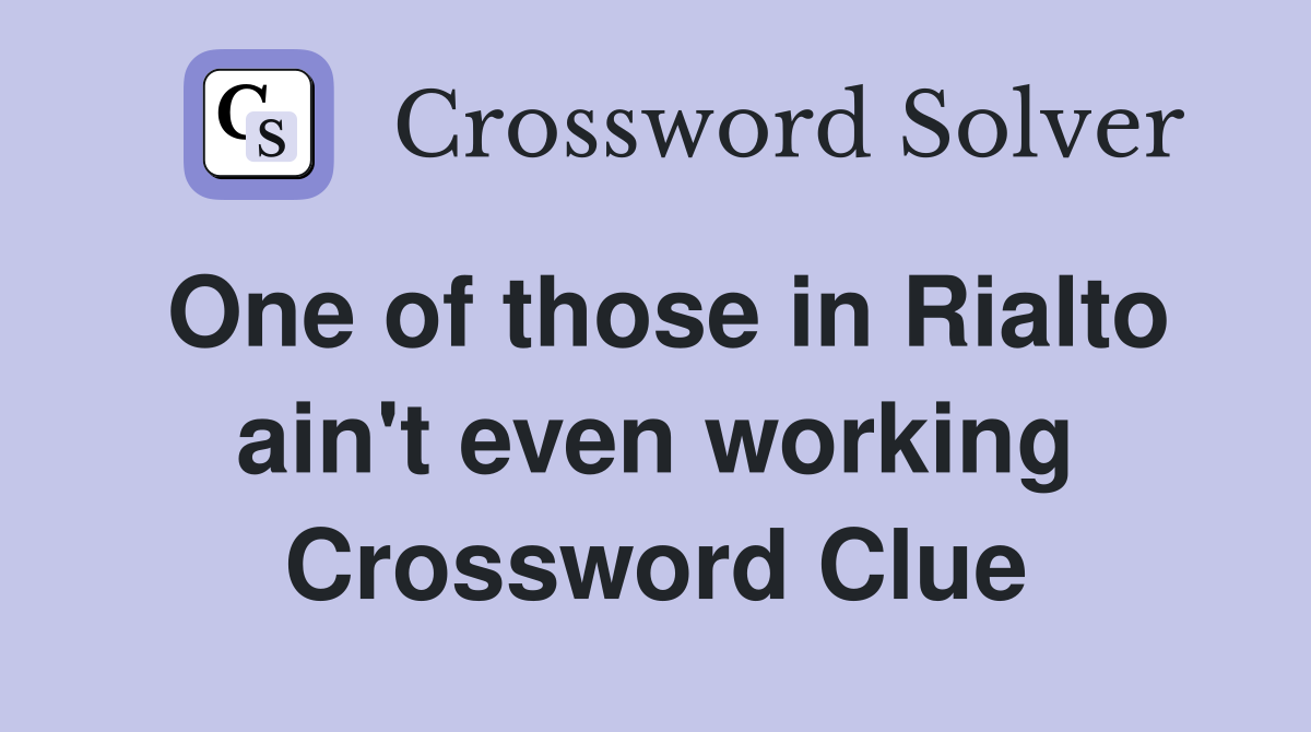 One of those in Rialto ain't even working Crossword Clue