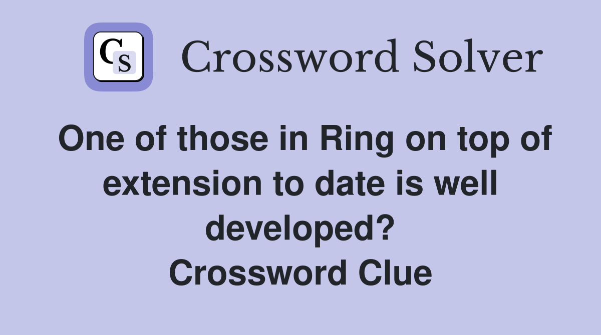 One of those in Ring on top of extension to date is well developed? Crossword Clue