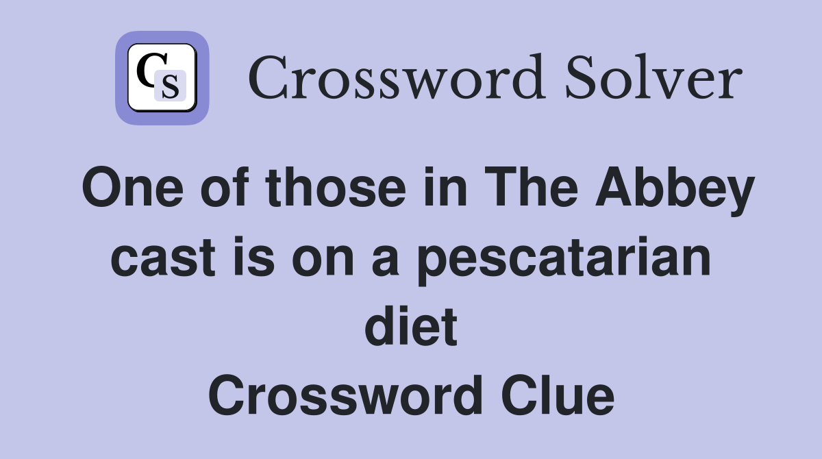 One of those in The Abbey cast is on a pescatarian diet Crossword Clue