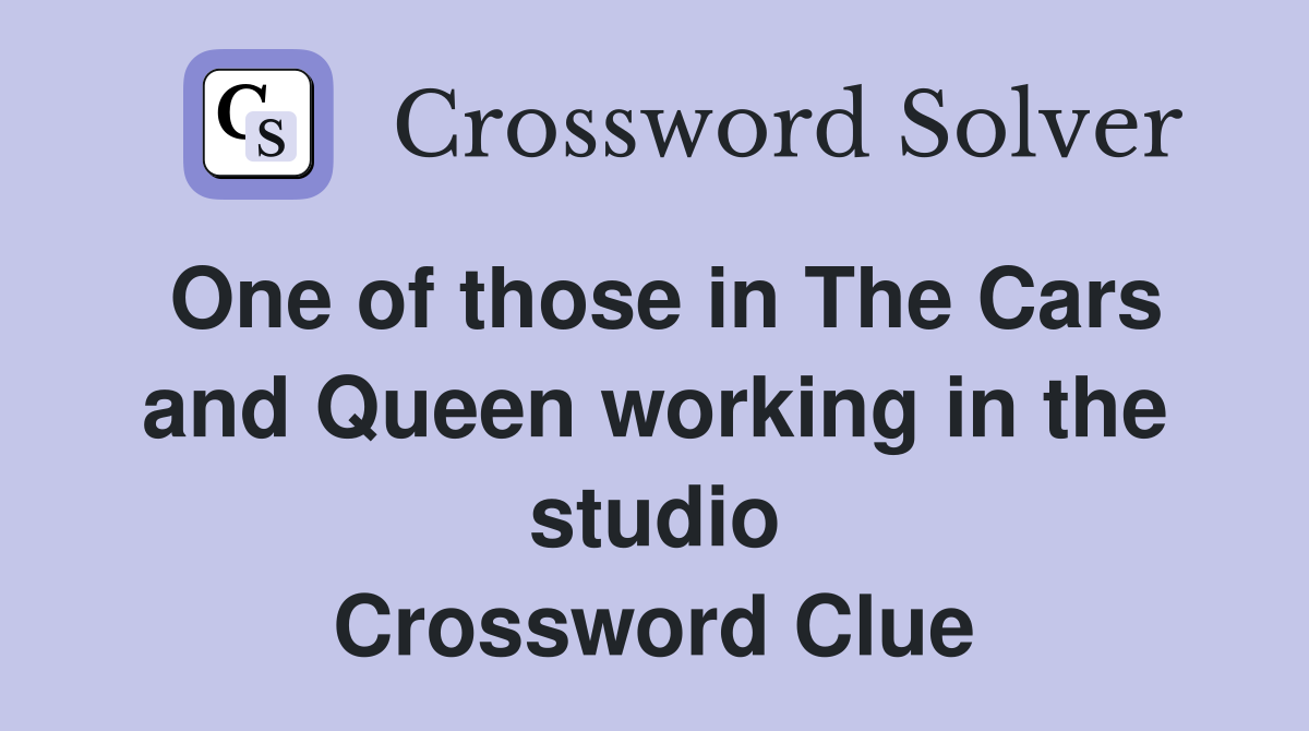 One of those in The Cars and Queen working in the studio Crossword Clue