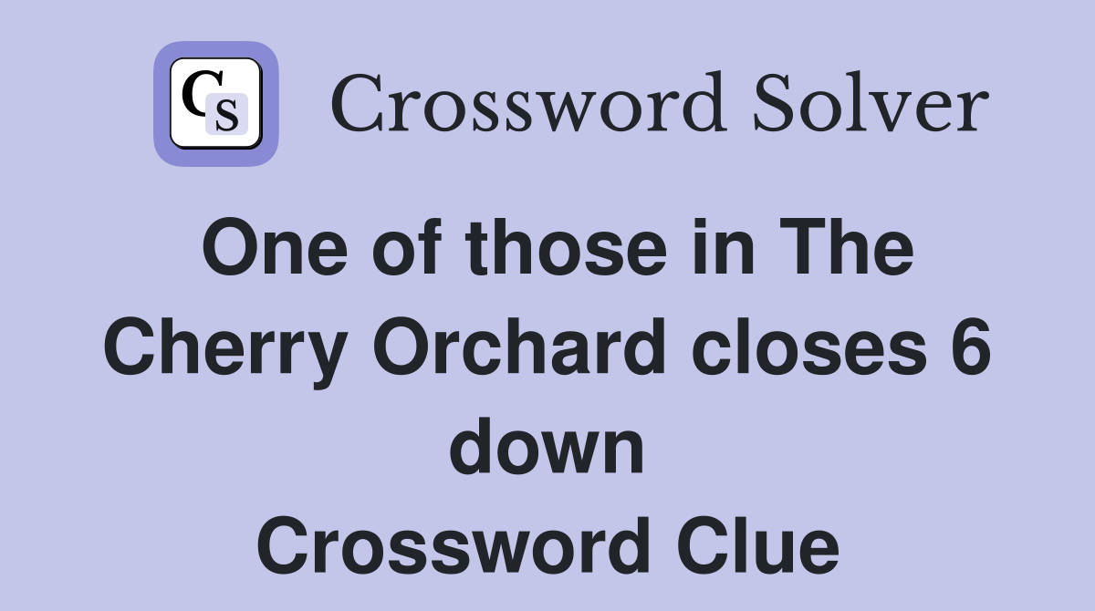 One of those in The Cherry Orchard closes 6 down Crossword Clue