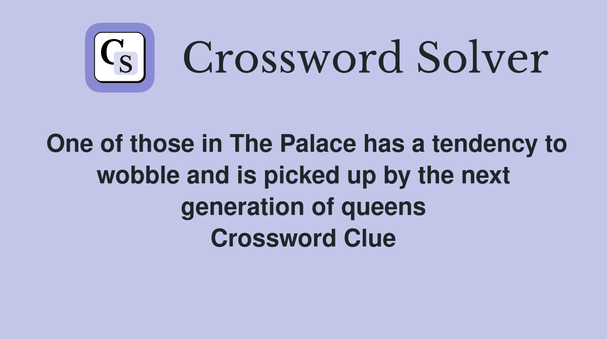One of those in The Palace has a tendency to wobble and is picked up by the next generation of queens Crossword Clue