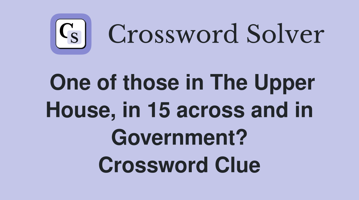One of those in The Upper House, in 15 across and in Government? Crossword Clue