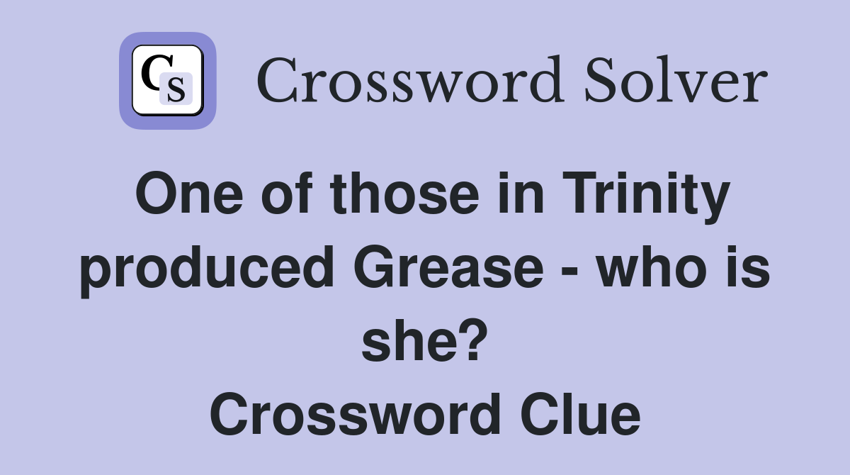 One of those in Trinity produced Grease - who is she? Crossword Clue
