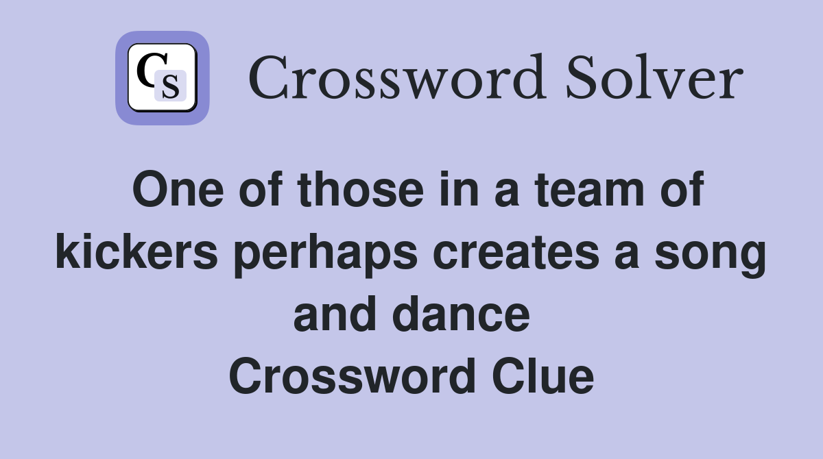 One of those in a team of kickers perhaps creates a song and dance Crossword Clue
