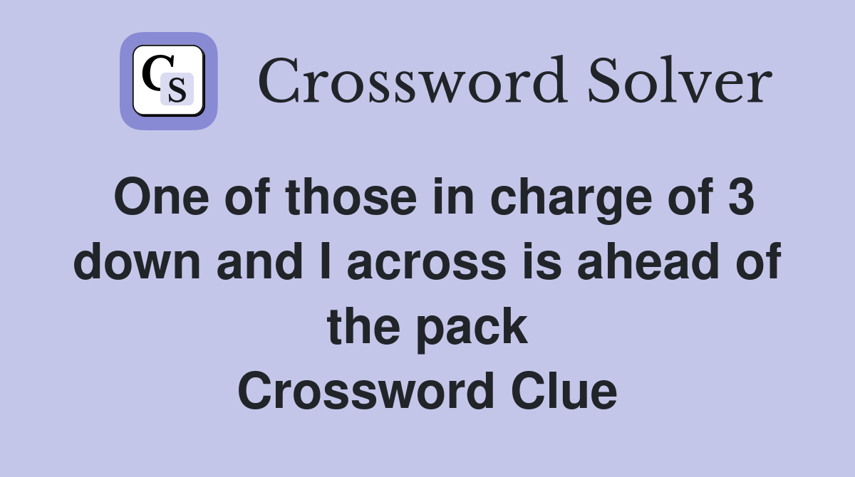 One of those in charge of 3 down and I across is ahead of the pack Crossword Clue