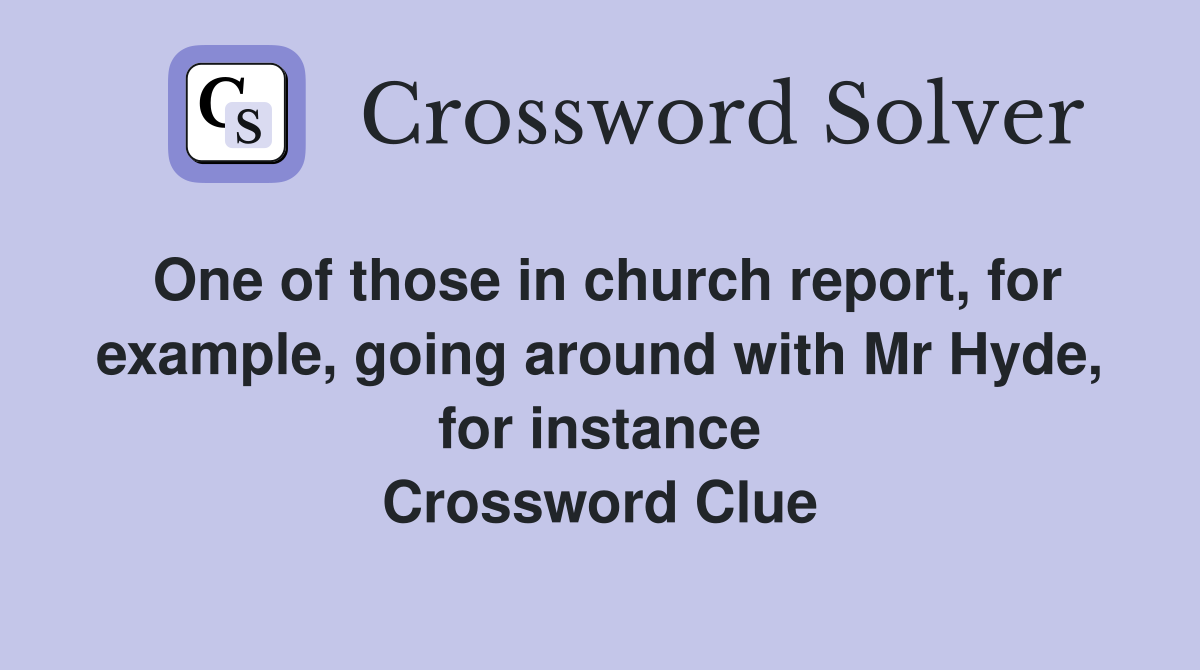One of those in church report, for example, going around with Mr Hyde, for instance Crossword Clue