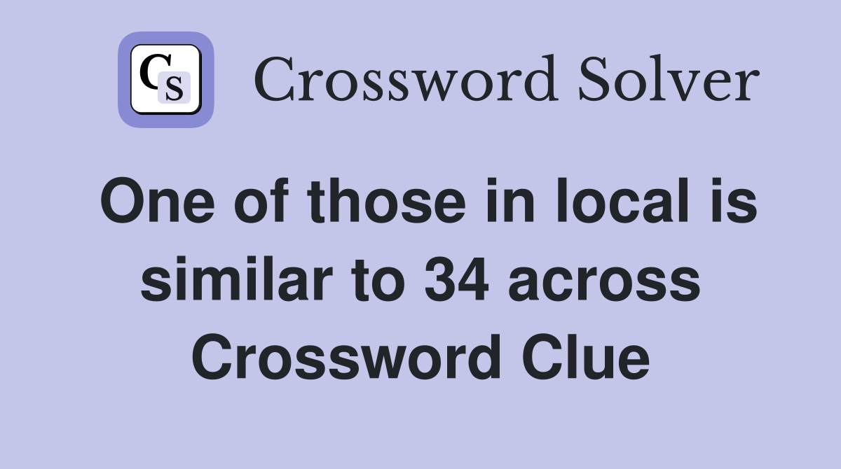 One of those in local is similar to 34 across Crossword Clue