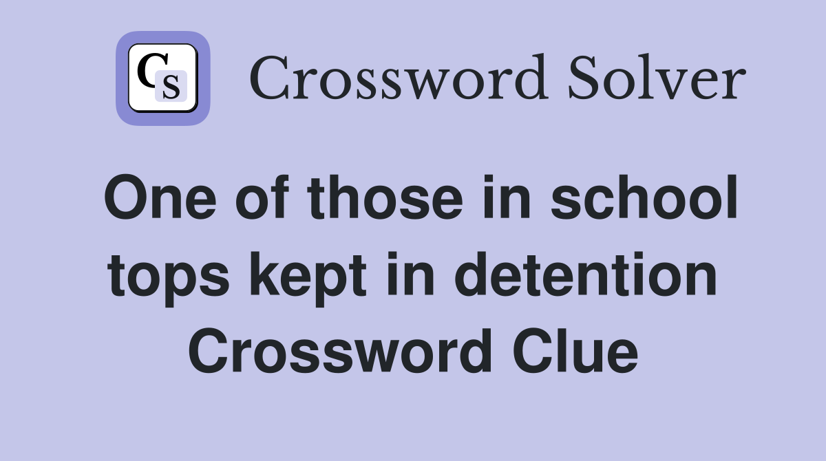 One of those in school tops kept in detention Crossword Clue