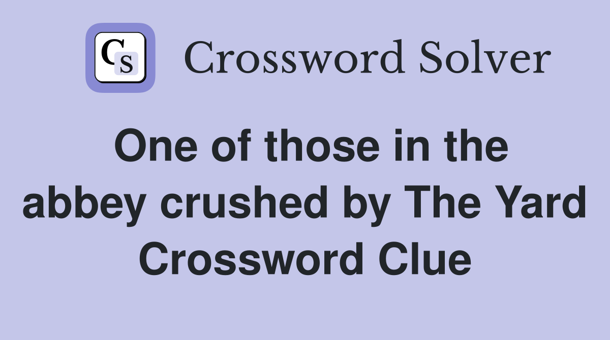 One of those in the abbey crushed by The Yard Crossword Clue