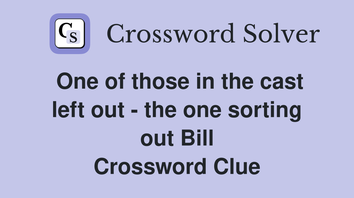 One of those in the cast left out - the one sorting out Bill Crossword Clue