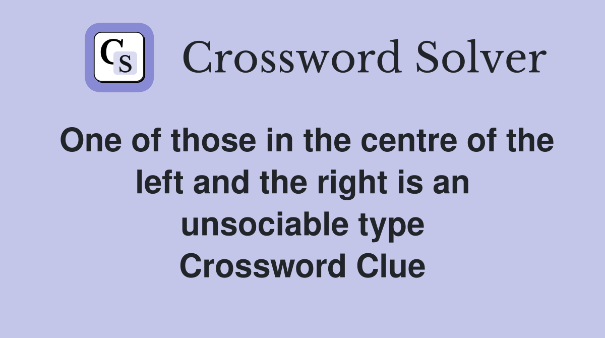 One of those in the centre of the left and the right is an unsociable type Crossword Clue