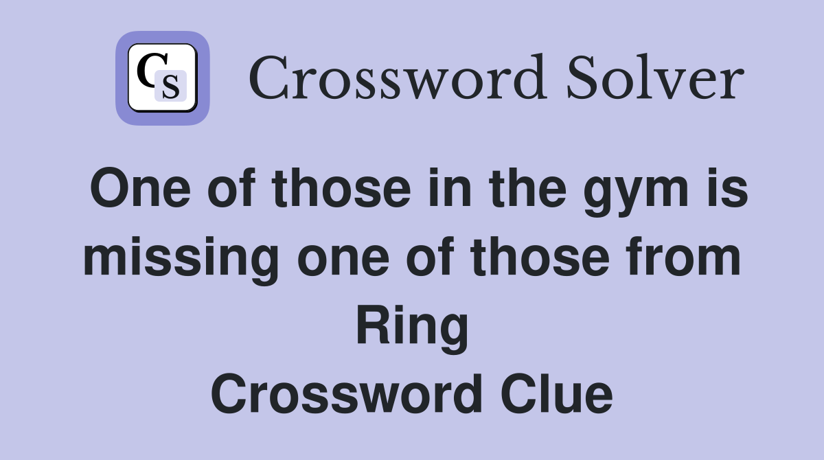 One of those in the gym is missing one of those from Ring Crossword Clue