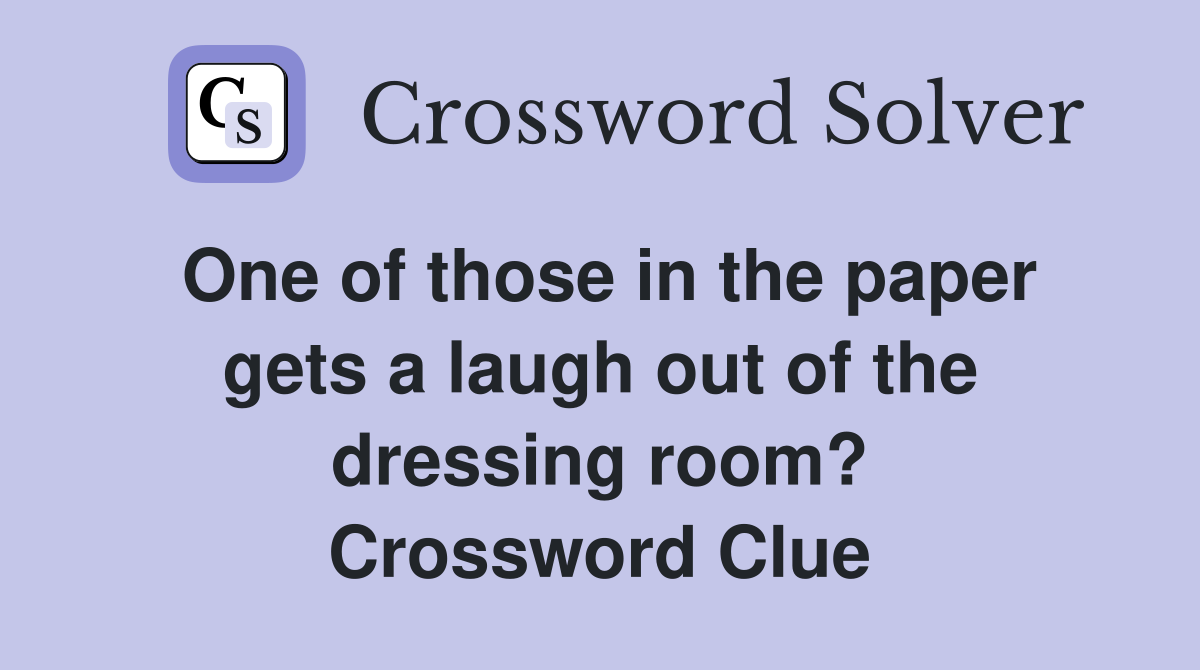 One of those in the paper gets a laugh out of the dressing room? Crossword Clue