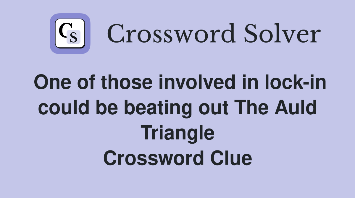 One of those involved in lock-in could be beating out The Auld Triangle Crossword Clue