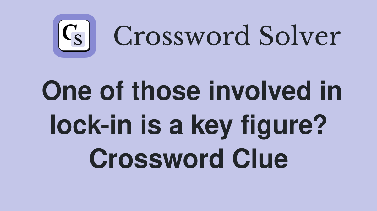 One of those involved in lock-in is a key figure? Crossword Clue