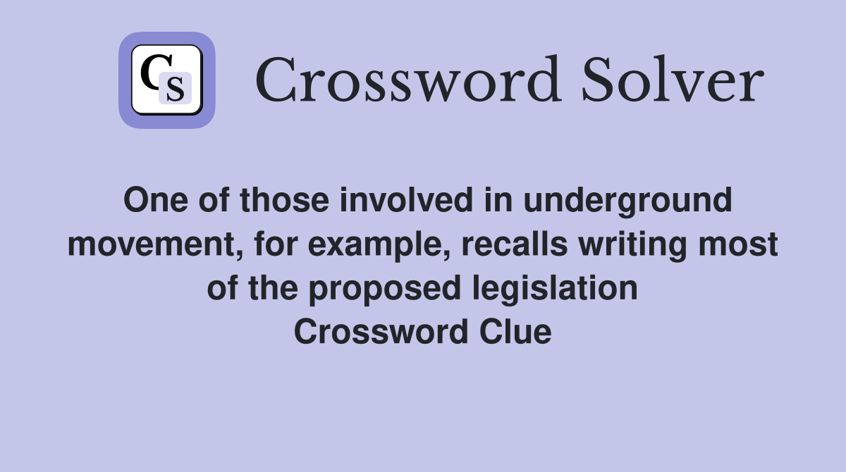 One of those involved in underground movement, for example, recalls writing most of the proposed legislation Crossword Clue