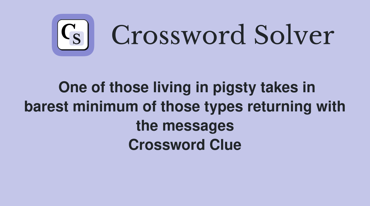 One of those living in pigsty takes in barest minimum of those types returning with the messages Crossword Clue