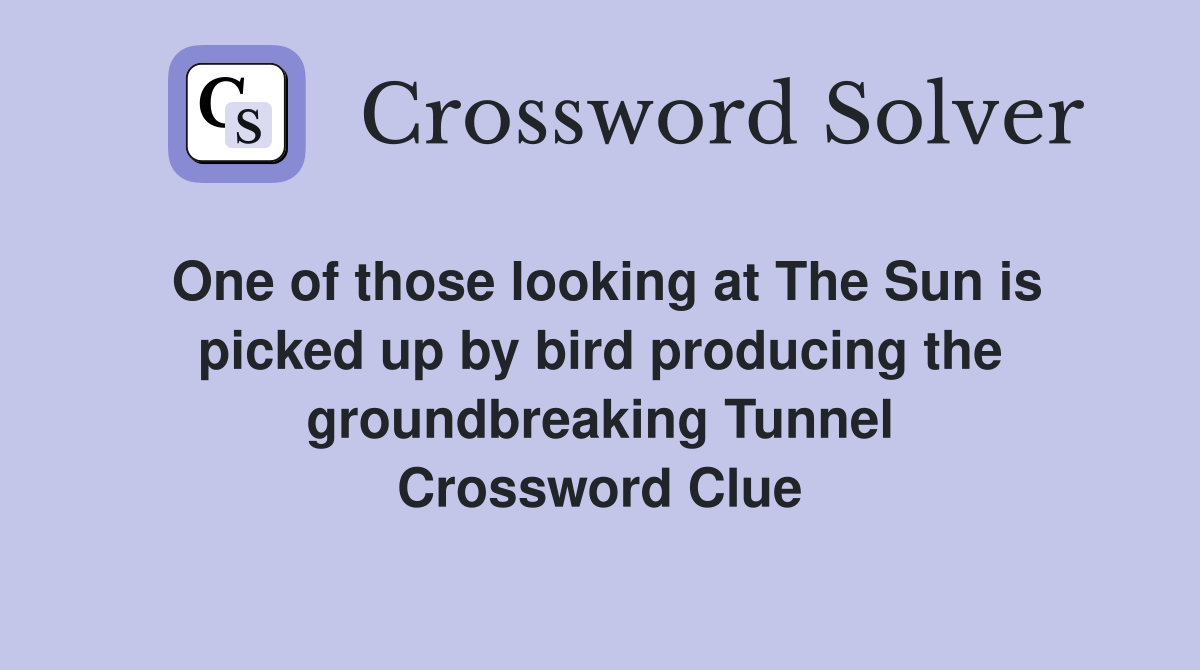 One of those looking at The Sun is picked up by bird producing the groundbreaking Tunnel Crossword Clue
