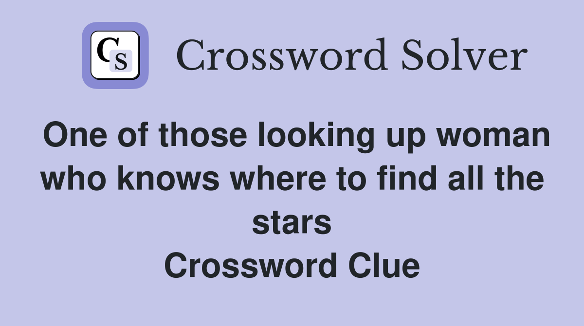 One of those looking up woman who knows where to find all the stars Crossword Clue