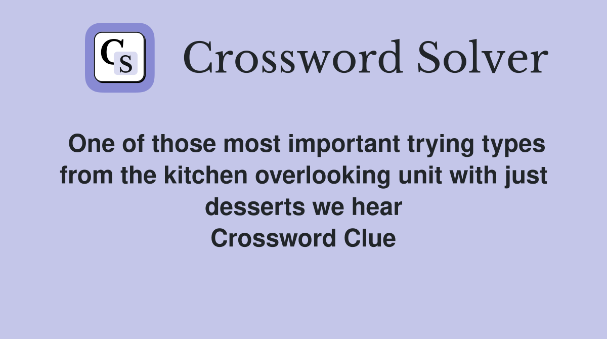 One of those most important trying types from the kitchen overlooking unit with just desserts we hear Crossword Clue