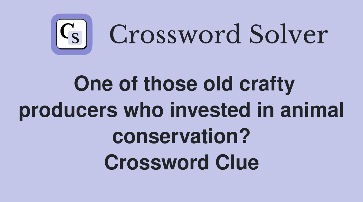 One of those old crafty producers who invested in animal conservation? Crossword Clue