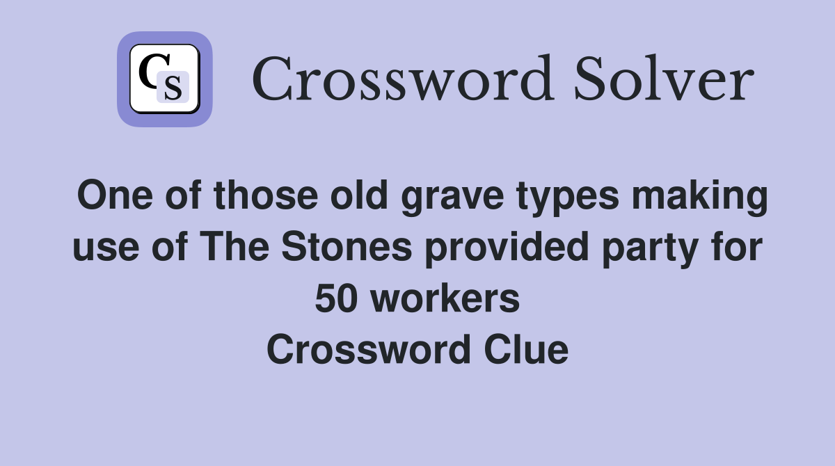 One of those old grave types making use of The Stones provided party for 50 workers Crossword Clue