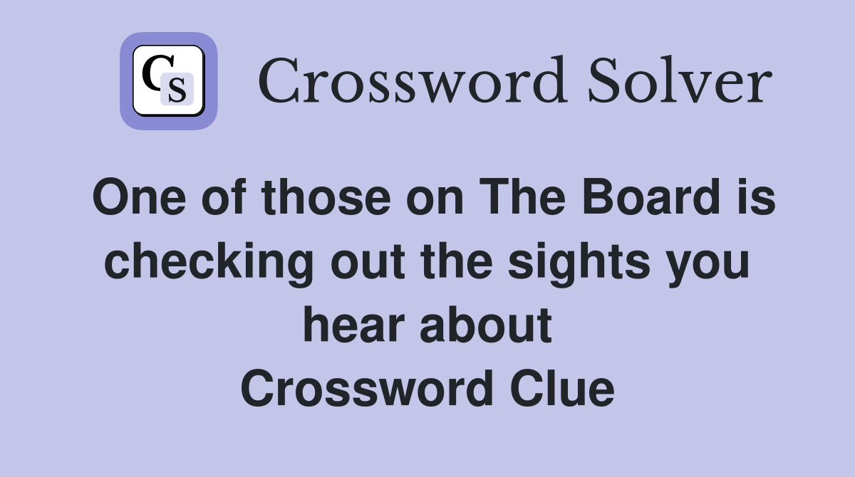 One of those on The Board is checking out the sights you hear about Crossword Clue