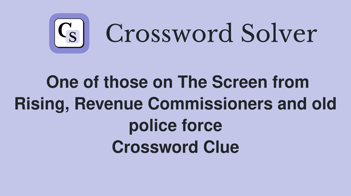 One of those on The Screen from Rising, Revenue Commissioners and old police force Crossword Clue