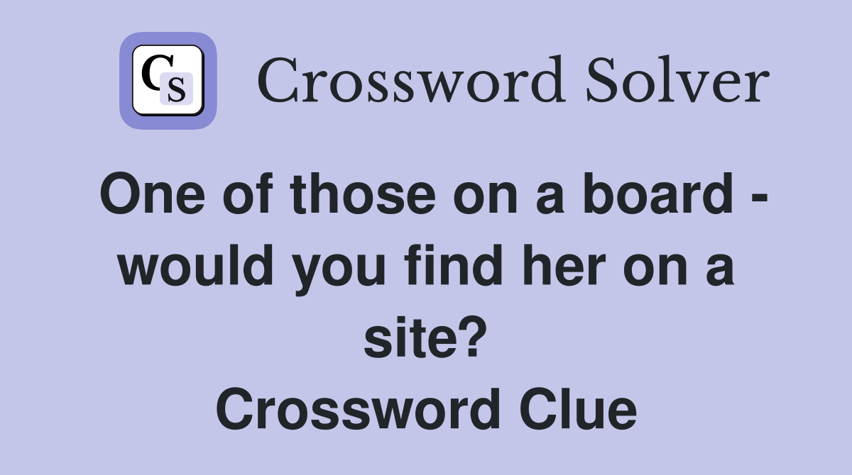 One of those on a board - would you find her on a site? Crossword Clue