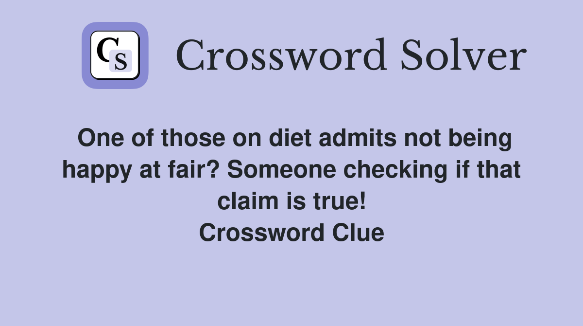 One of those on diet admits not being happy at fair? Someone checking if that claim is true! Crossword Clue