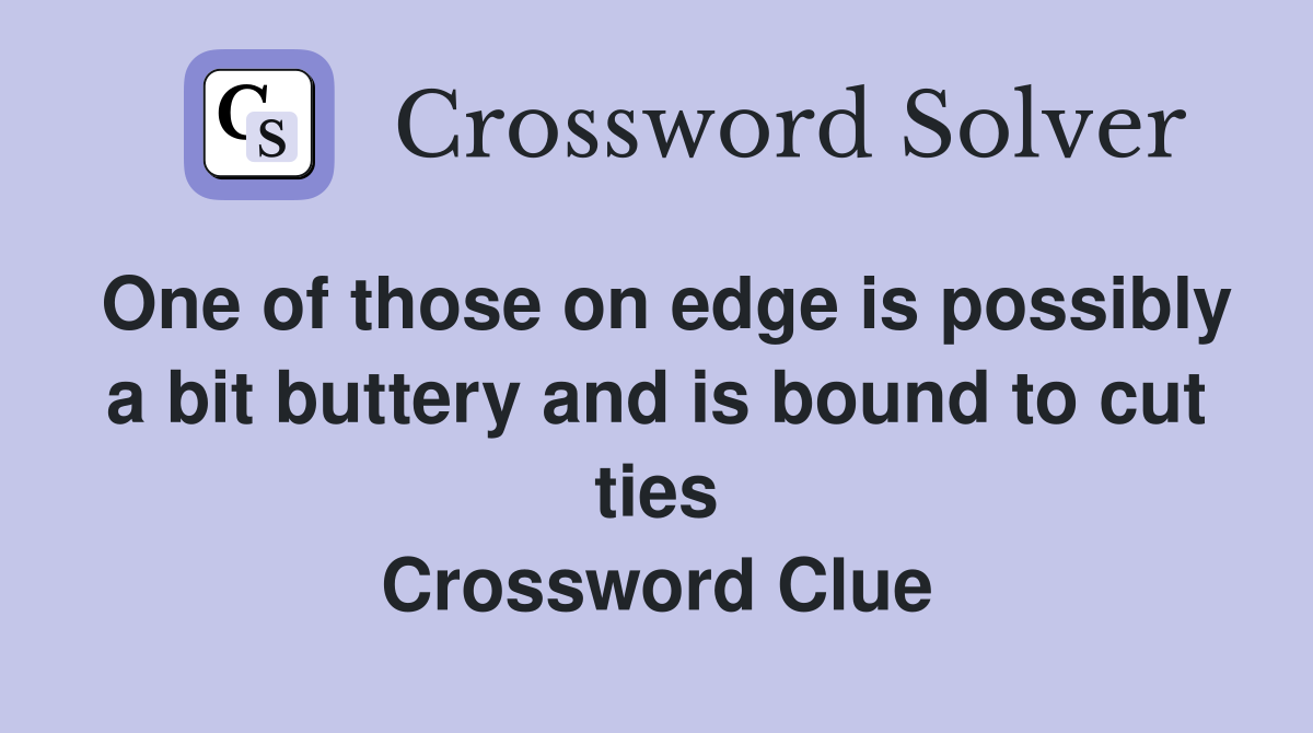 One of those on edge is possibly a bit buttery and is bound to cut ties Crossword Clue