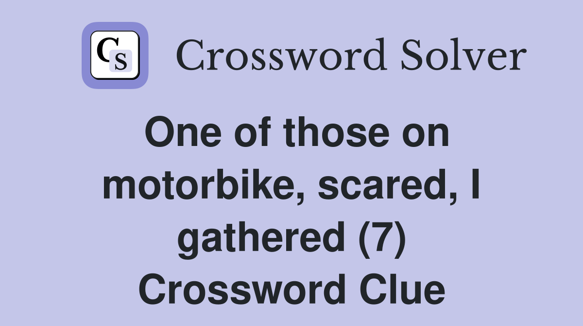 One of those on motorbike, scared, I gathered (7) Crossword Clue