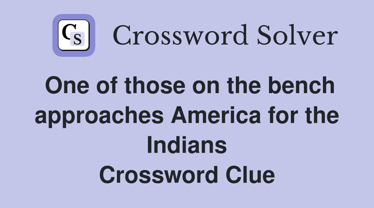 One of those on the bench approaches America for the Indians Crossword Clue