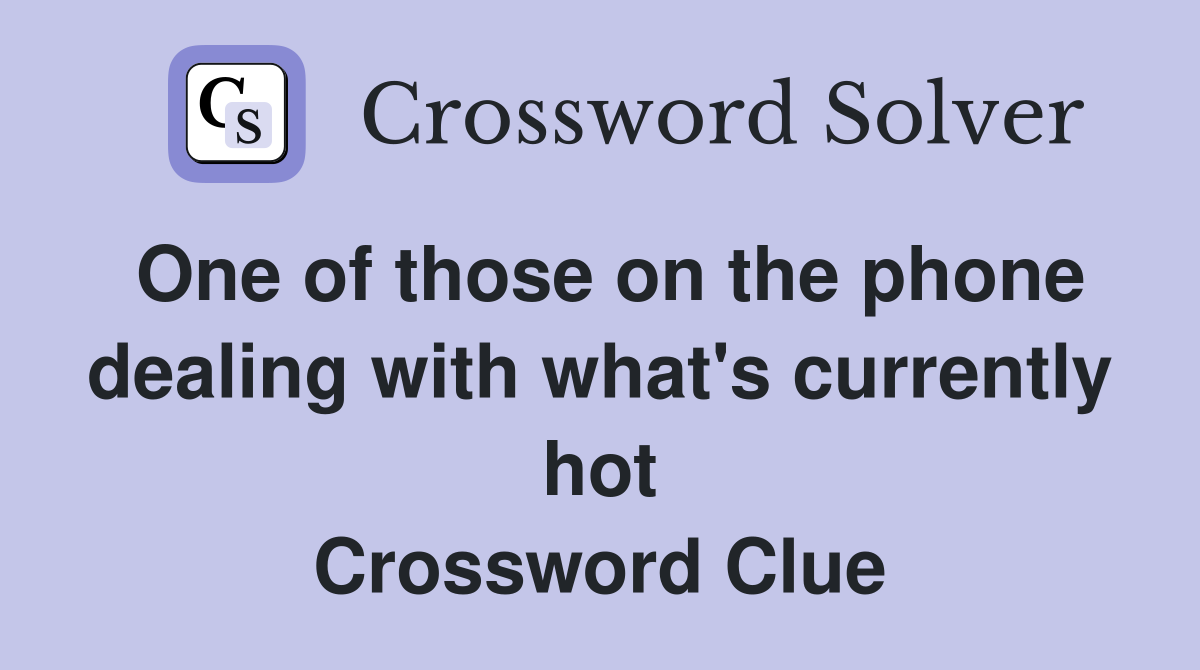 One of those on the phone dealing with what's currently hot Crossword Clue