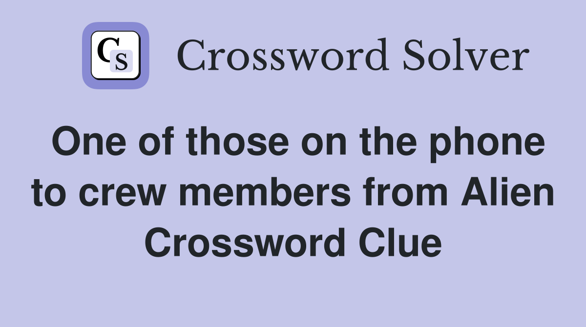 One of those on the phone to crew members from Alien Crossword Clue